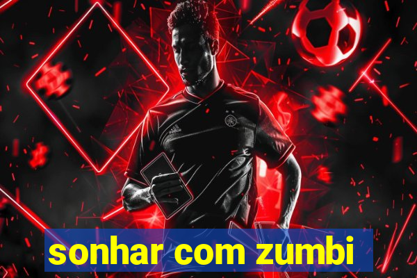 sonhar com zumbi