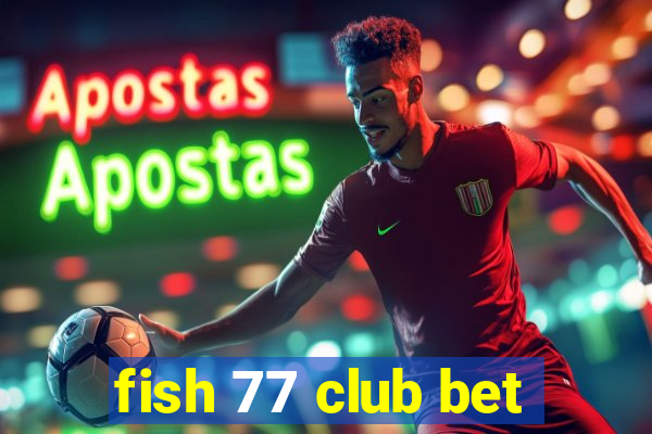 fish 77 club bet