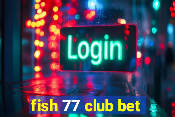 fish 77 club bet