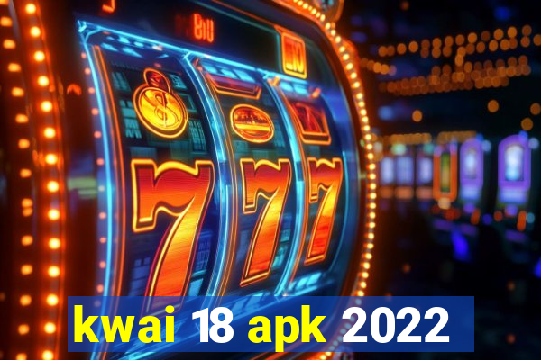 kwai 18 apk 2022