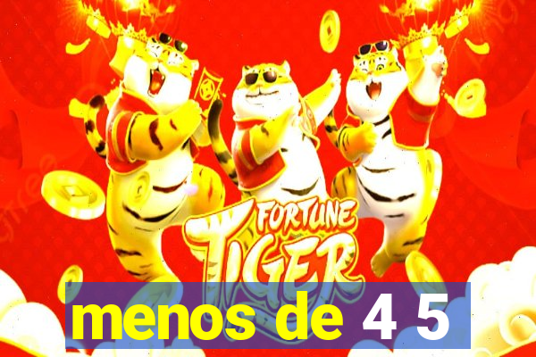 menos de 4 5