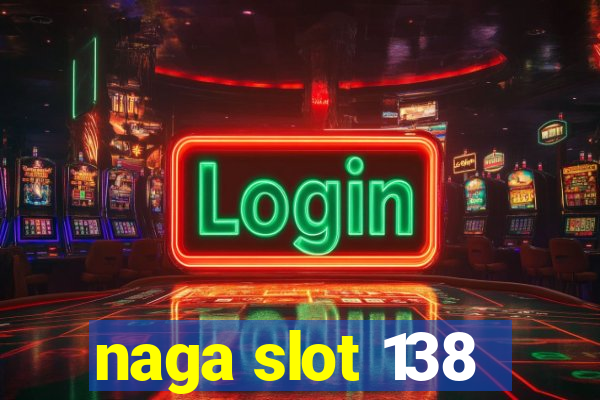 naga slot 138