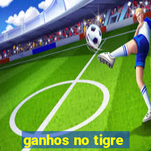 ganhos no tigre