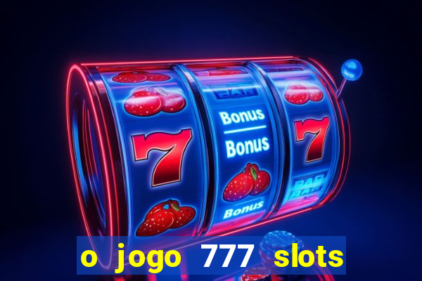 o jogo 777 slots paga mesmo