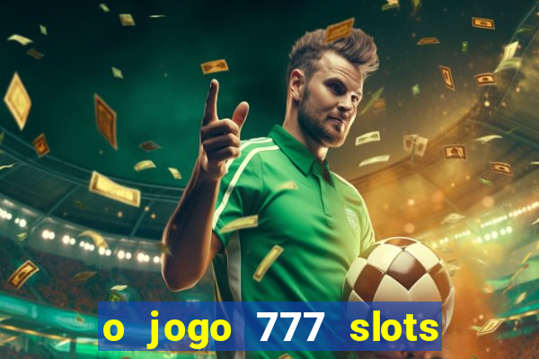 o jogo 777 slots paga mesmo