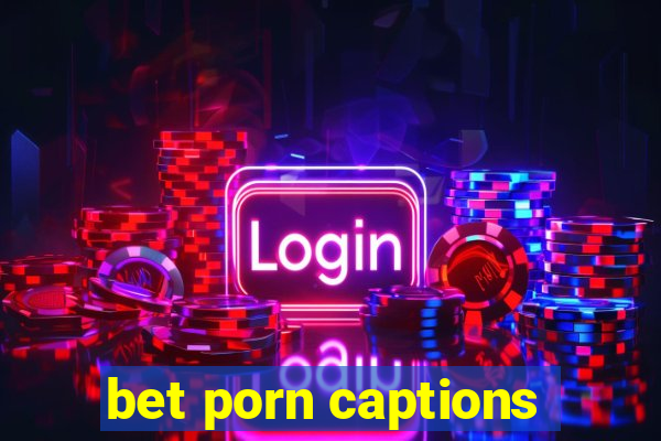 bet porn captions