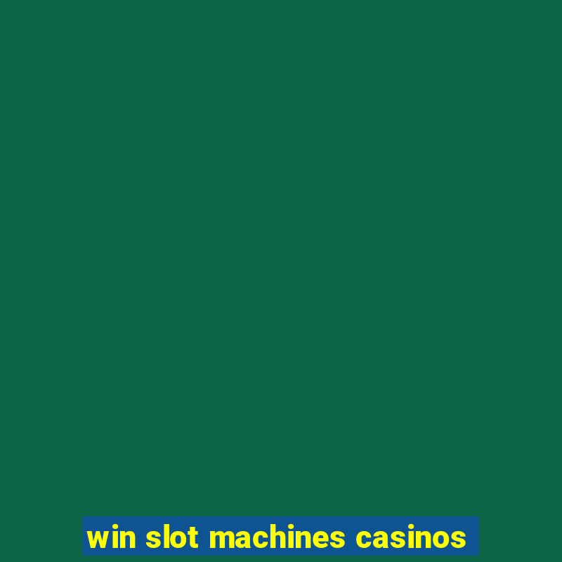 win slot machines casinos