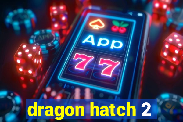 dragon hatch 2