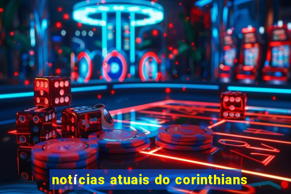 notícias atuais do corinthians