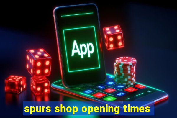 spurs shop opening times