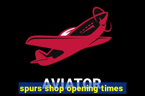 spurs shop opening times