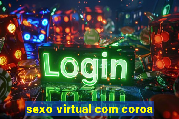 sexo virtual com coroa