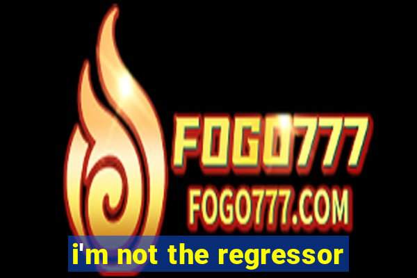 i'm not the regressor