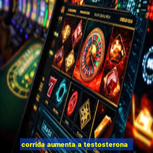 corrida aumenta a testosterona