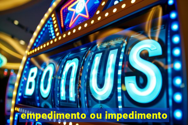 empedimento ou impedimento