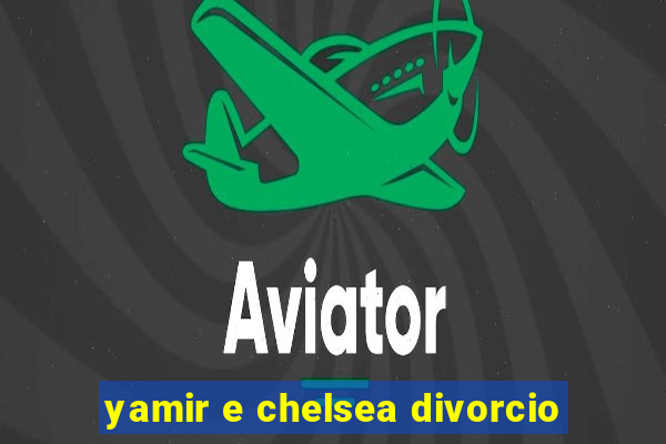 yamir e chelsea divorcio