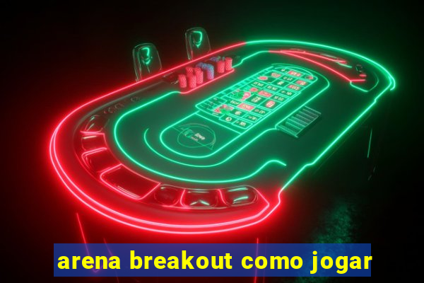 arena breakout como jogar