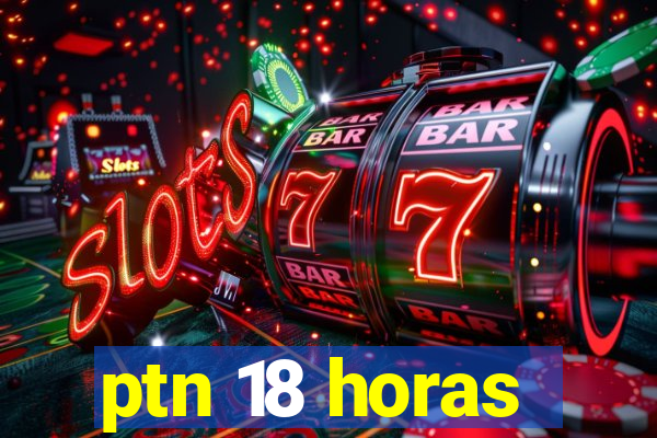 ptn 18 horas