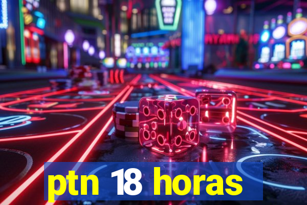 ptn 18 horas