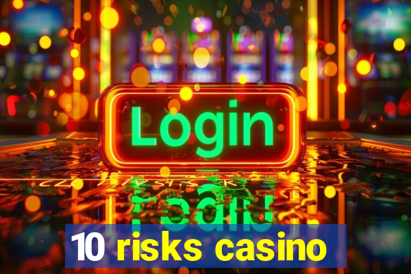 10 risks casino