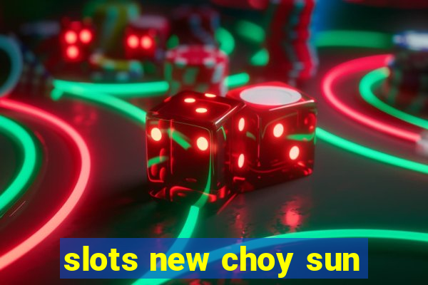 slots new choy sun