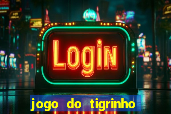 jogo do tigrinho que ganha dinheiro no cadastro