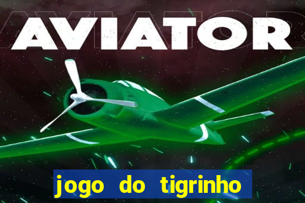 jogo do tigrinho que ganha dinheiro no cadastro