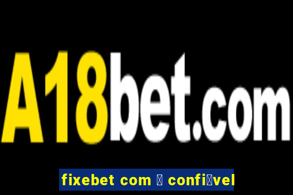 fixebet com 茅 confi谩vel