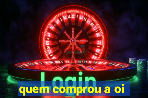 quem comprou a oi