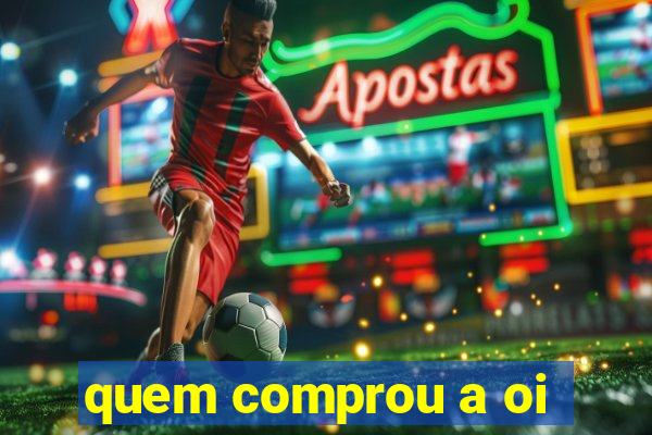 quem comprou a oi