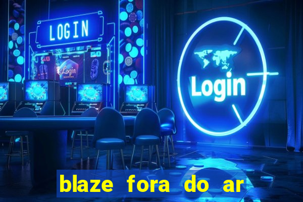 blaze fora do ar no brasil