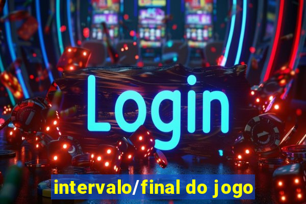 intervalo/final do jogo