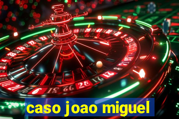 caso joao miguel