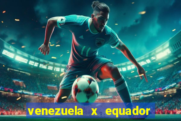 venezuela x equador onde assistir