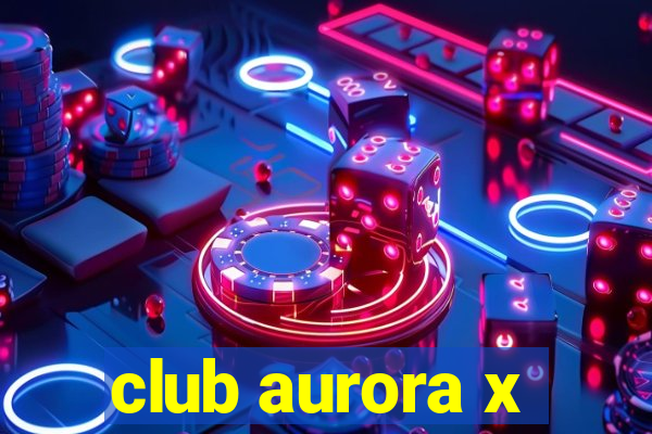 club aurora x