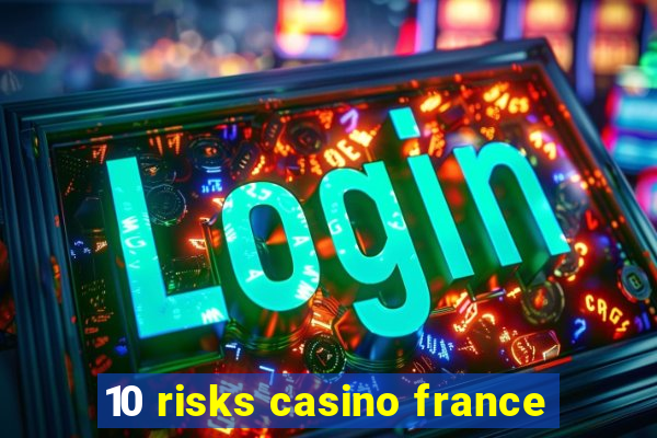 10 risks casino france