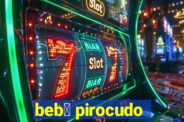 beb锚 pirocudo