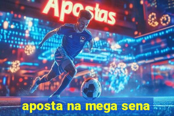 aposta na mega sena