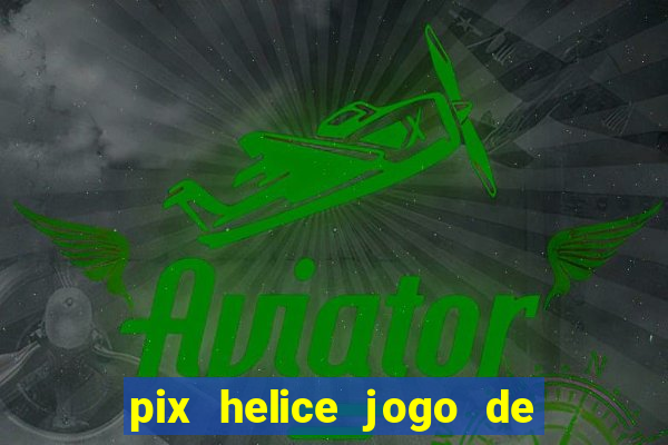 pix helice jogo de ganhar pix