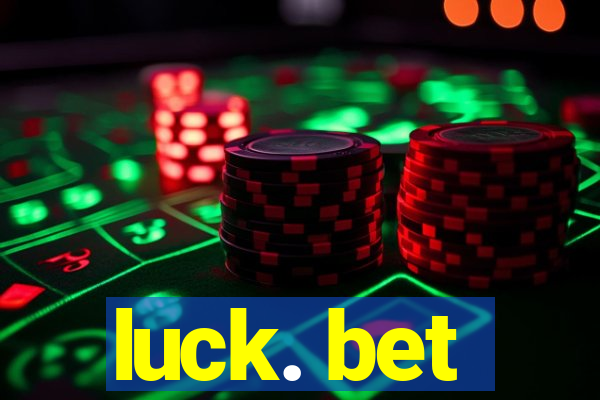 luck. bet